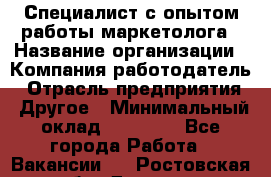 Специалист с опытом работы маркетолога › Название организации ­ Компания-работодатель › Отрасль предприятия ­ Другое › Минимальный оклад ­ 22 145 - Все города Работа » Вакансии   . Ростовская обл.,Донецк г.